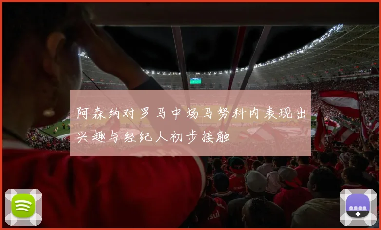 阿森纳对罗马中场马努科内表现出兴趣与经纪人初步接触