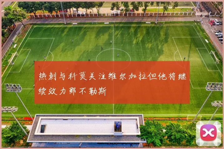 热刺与科莫关注维尔加拉但他将继续效力那不勒斯