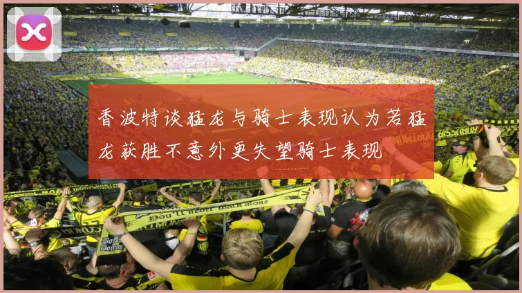香波特谈猛龙与骑士表现认为若猛龙获胜不意外更失望骑士表现