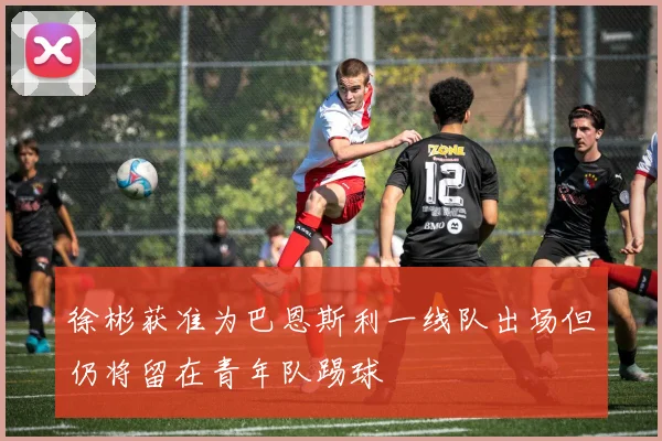 徐彬获准为巴恩斯利一线队出场但仍将留在青年队踢球