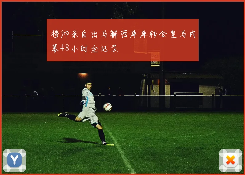 穆帅亲自出马解密库库转会皇马内幕48小时全记录