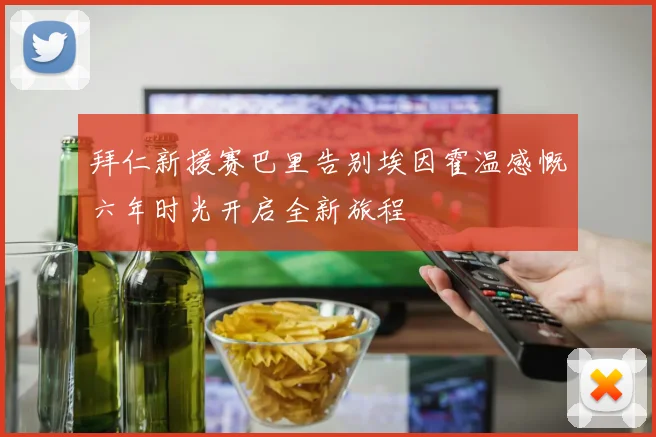 拜仁新援赛巴里告别埃因霍温感慨六年时光开启全新旅程