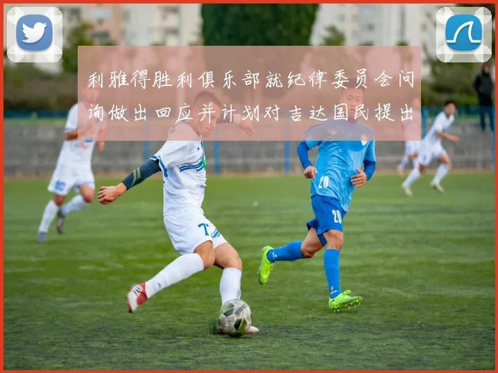 利雅得胜利俱乐部就纪律委员会问询做出回应并计划对吉达国民提出投诉