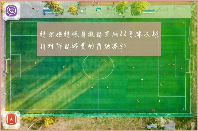 特尔施特根身披赫罗纳22号球衣期待对阵赫塔费的首场亮相