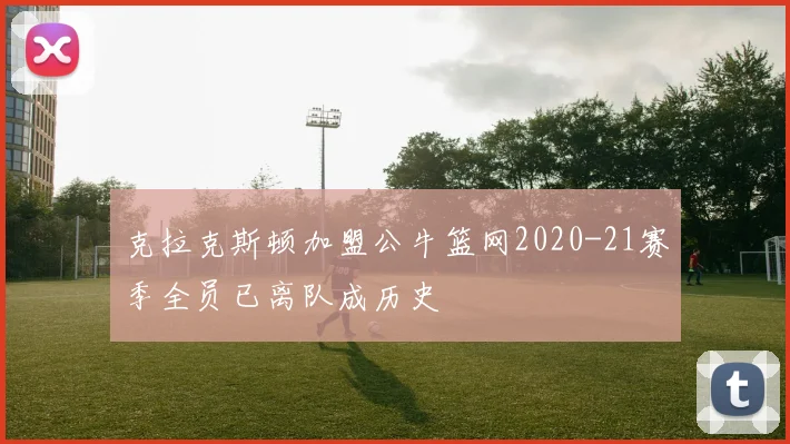 克拉克斯顿加盟公牛篮网2020-21赛季全员已离队成历史