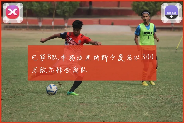巴萨B队中场法里纳斯今夏或以300万欧元转会离队