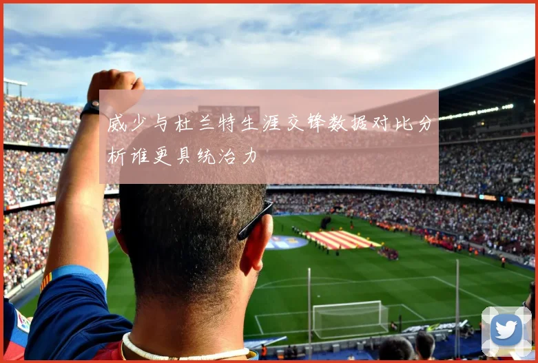 威少与杜兰特生涯交锋数据对比分析谁更具统治力
