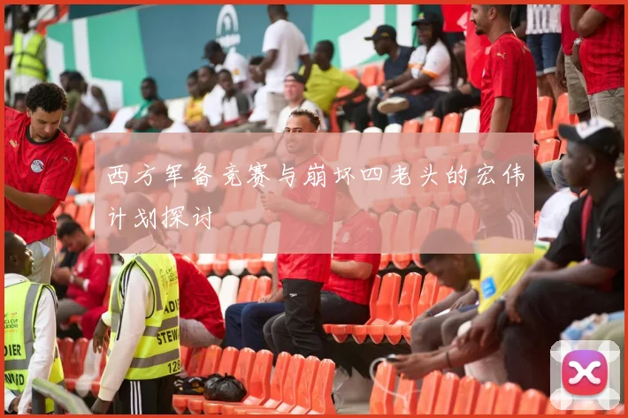 西方军备竞赛与崩坏四老头的宏伟计划探讨