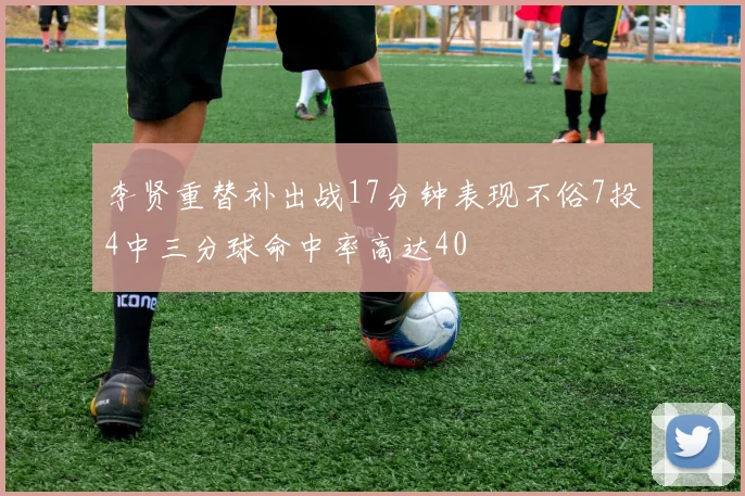 李贤重替补出战17分钟表现不俗7投4中三分球命中率高达40