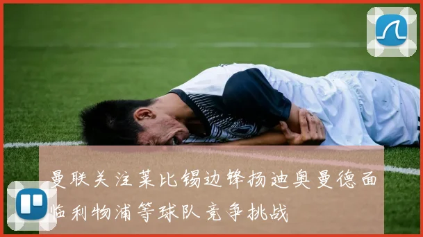 曼联关注莱比锡边锋扬迪奥曼德面临利物浦等球队竞争挑战