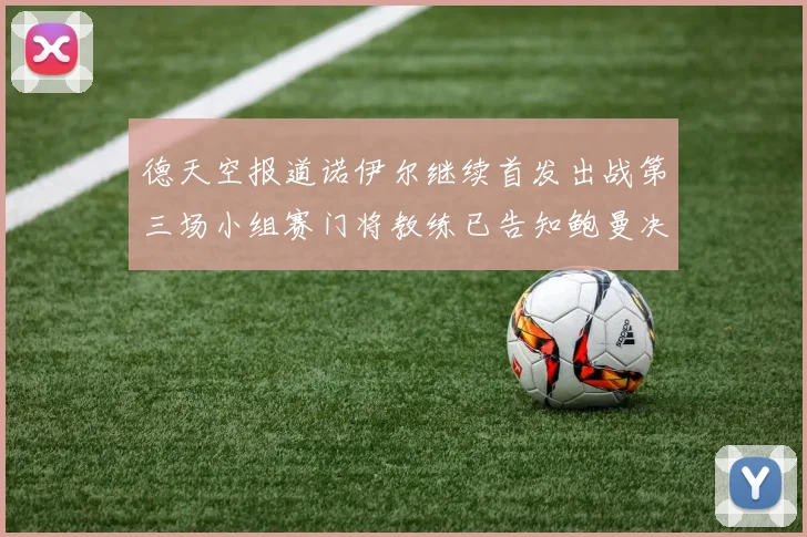 德天空报道诺伊尔继续首发出战第三场小组赛门将教练已告知鲍曼决定